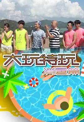 《大玩特玩消暑篇》：酷夏狂欢，玩转清凉夏日！